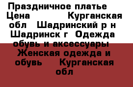 Праздничное платье . › Цена ­ 1 350 - Курганская обл., Шадринский р-н, Шадринск г. Одежда, обувь и аксессуары » Женская одежда и обувь   . Курганская обл.